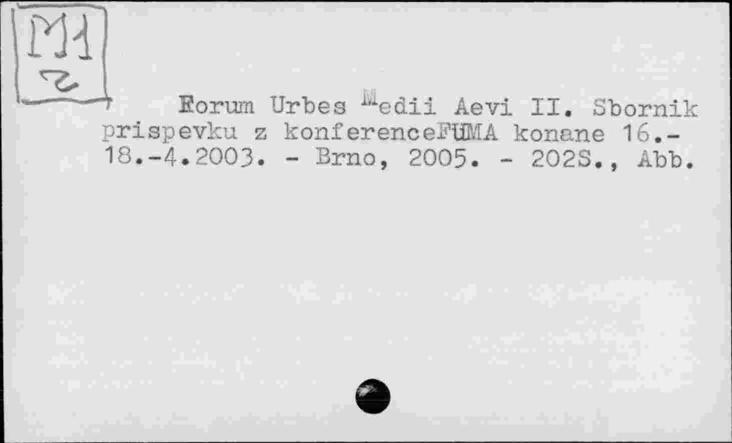 ﻿Md
---- Eorum Urbes ^edii Aevi II. Sbornik prispevku z konferencePüMA konane 16.-18.-4.2003. - Brno, 2005. - 202S., Abb.